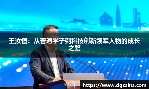 王汝恒：从普通学子到科技创新领军人物的成长之路